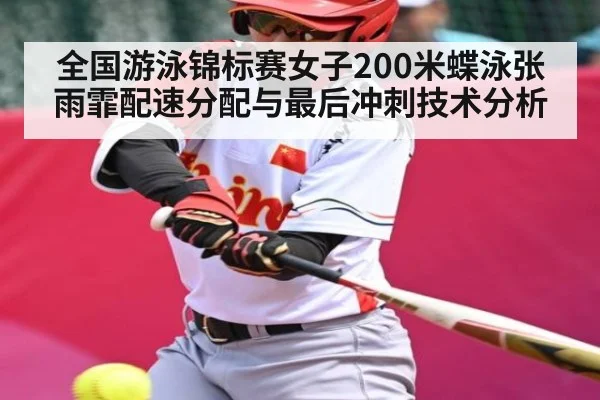 全国游泳锦标赛女子200米蝶泳张雨霏配速分配与最后冲刺技术分析