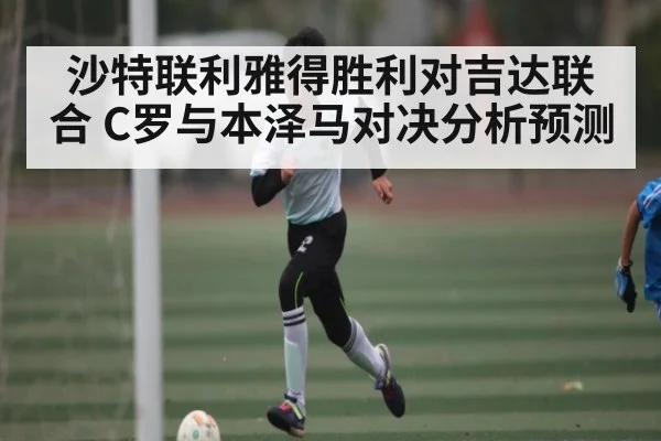 沙特联利雅得胜利对吉达联合 C罗与本泽马对决分析预测