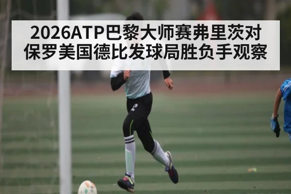 2026ATP巴黎大师赛弗里茨对保罗美国德比发球局胜负手观察