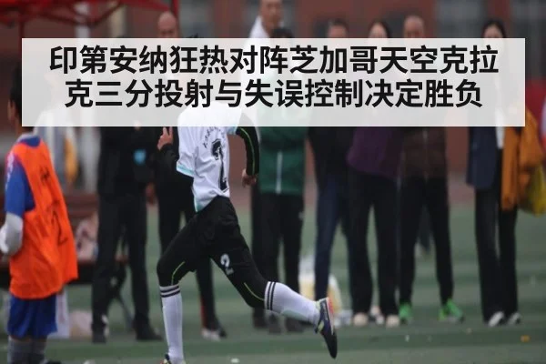 印第安纳狂热对阵芝加哥天空克拉克三分投射与失误控制决定胜负